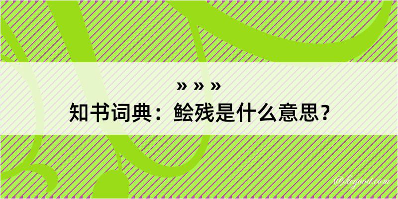 知书词典：鲙残是什么意思？