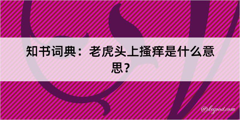 知书词典：老虎头上搔痒是什么意思？