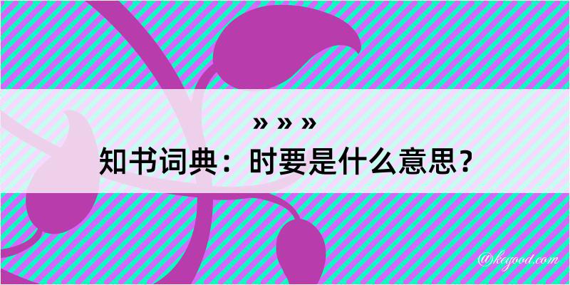 知书词典：时要是什么意思？