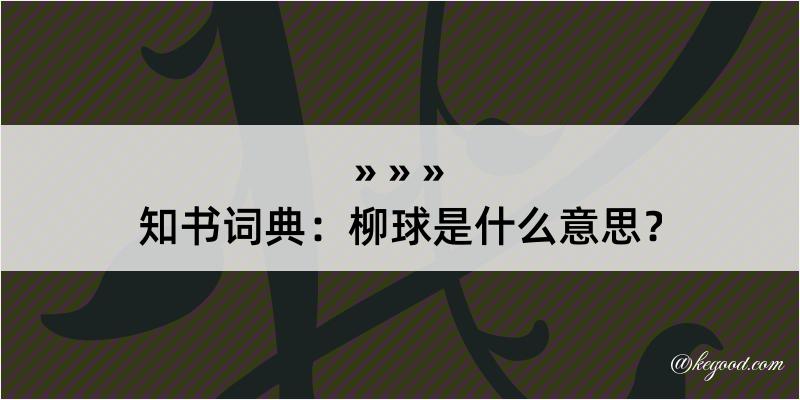 知书词典：柳球是什么意思？