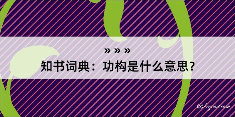 知书词典：功构是什么意思？