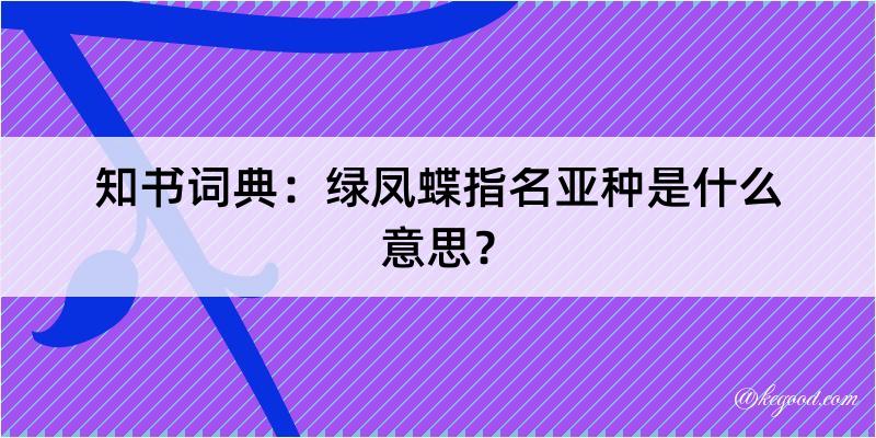 知书词典：绿凤蝶指名亚种是什么意思？