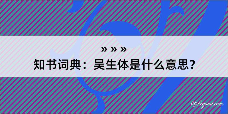 知书词典：吴生体是什么意思？