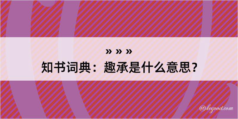 知书词典：趣承是什么意思？