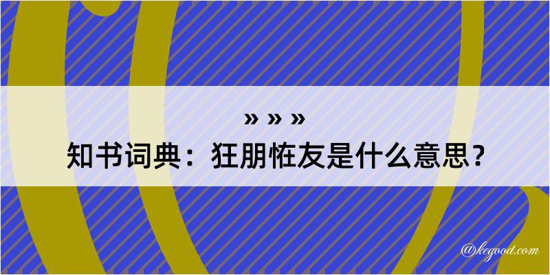 知书词典：狂朋恠友是什么意思？