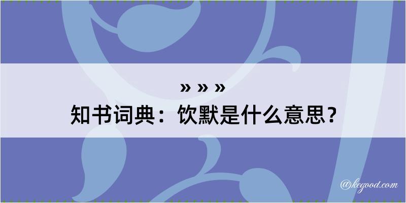 知书词典：饮默是什么意思？