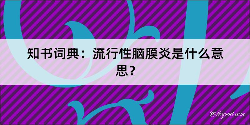 知书词典：流行性脑膜炎是什么意思？