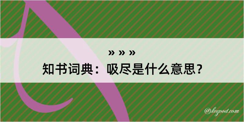 知书词典：吸尽是什么意思？