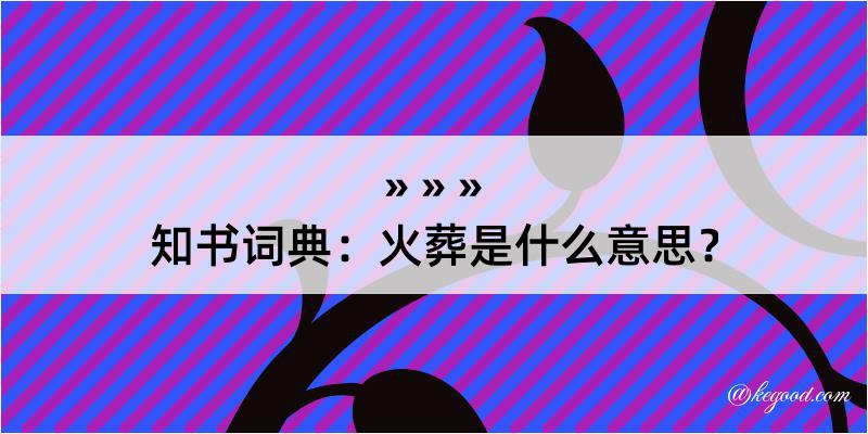 知书词典：火葬是什么意思？