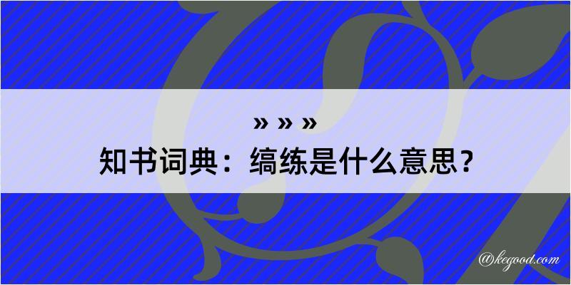 知书词典：缟练是什么意思？