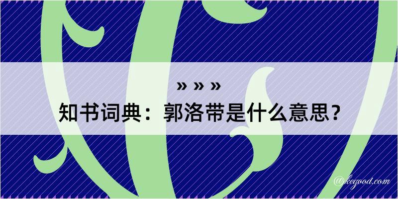 知书词典：郭洛带是什么意思？