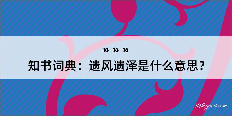 知书词典：遗风遗泽是什么意思？