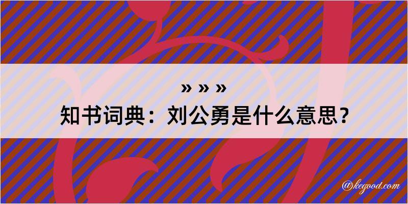 知书词典：刘公勇是什么意思？