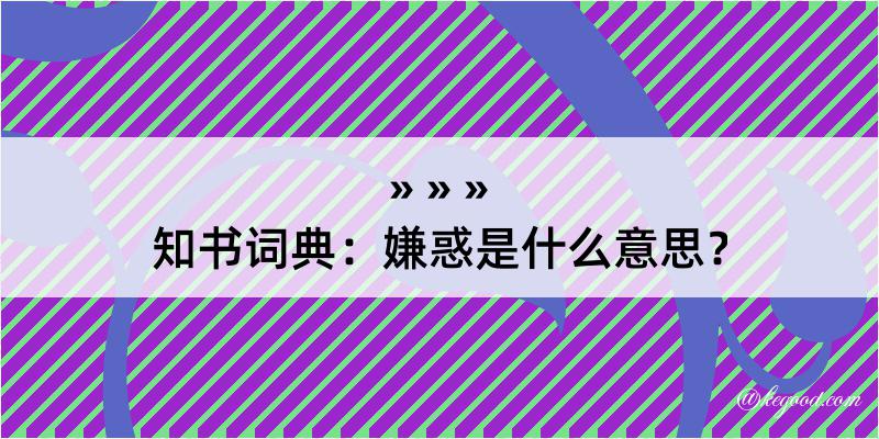 知书词典：嫌惑是什么意思？