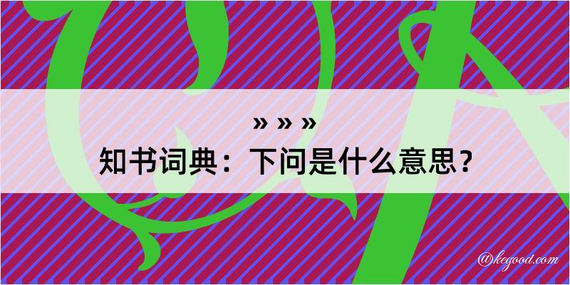 知书词典：下问是什么意思？