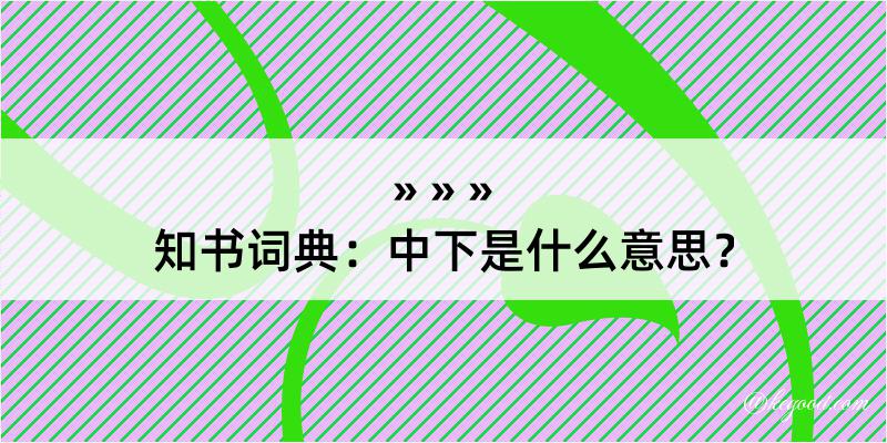 知书词典：中下是什么意思？