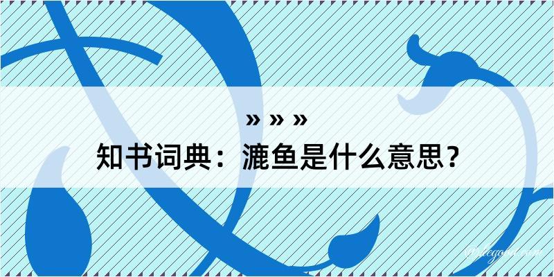 知书词典：漉鱼是什么意思？