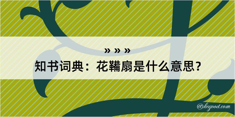 知书词典：花鞴扇是什么意思？