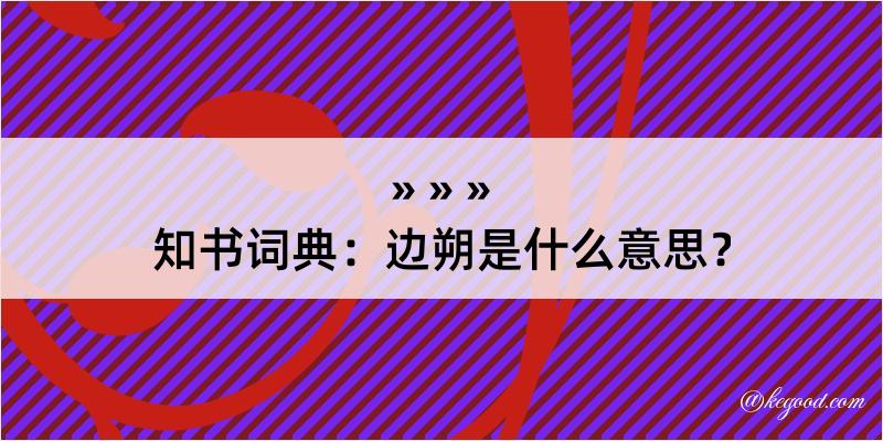 知书词典：边朔是什么意思？