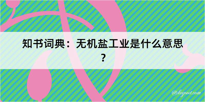 知书词典：无机盐工业是什么意思？