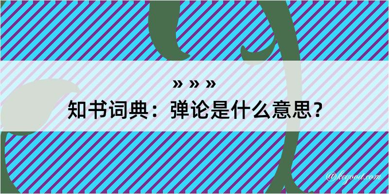 知书词典：弹论是什么意思？