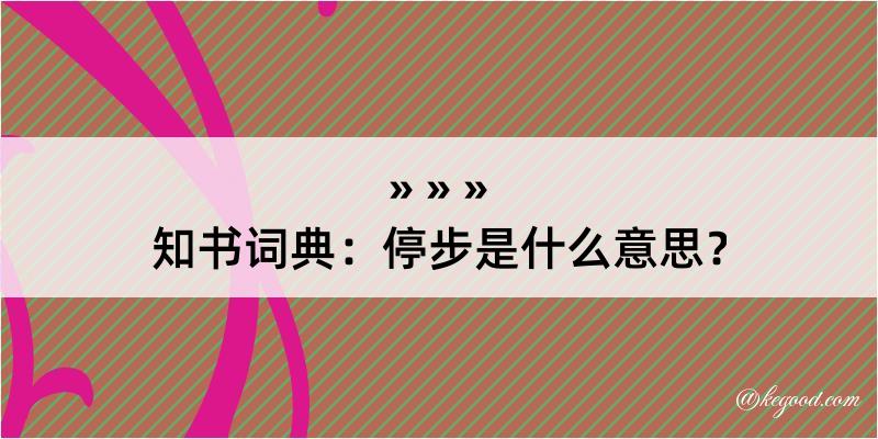 知书词典：停步是什么意思？