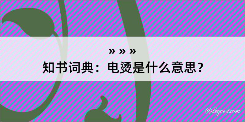 知书词典：电烫是什么意思？