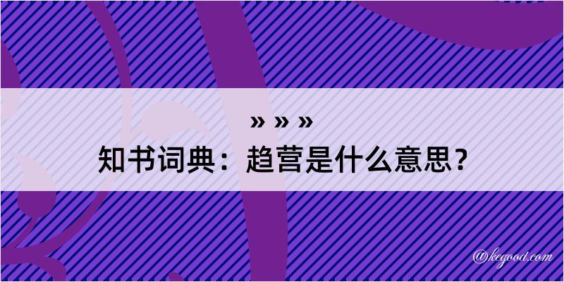 知书词典：趋营是什么意思？