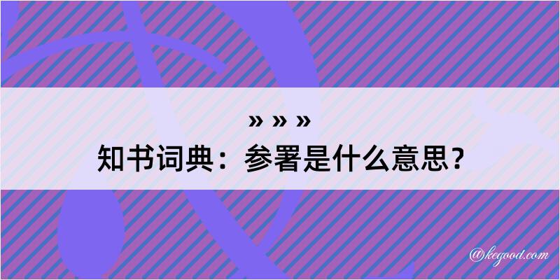 知书词典：参署是什么意思？