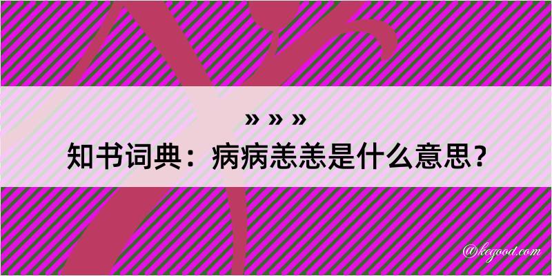 知书词典：病病恙恙是什么意思？