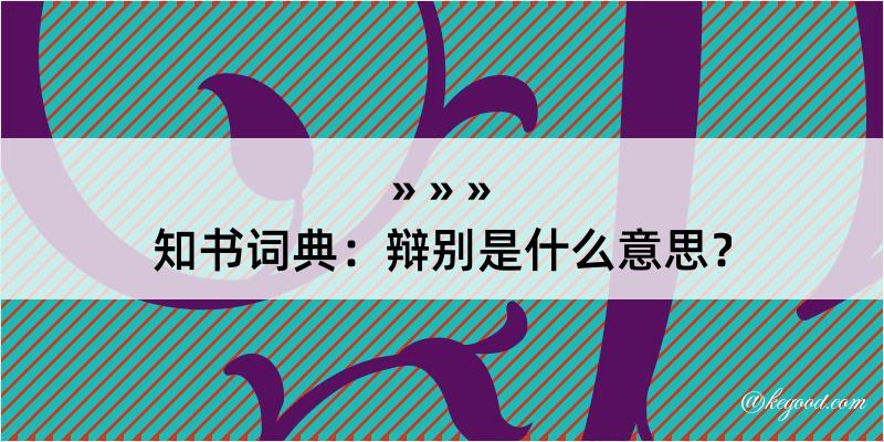 知书词典：辩别是什么意思？