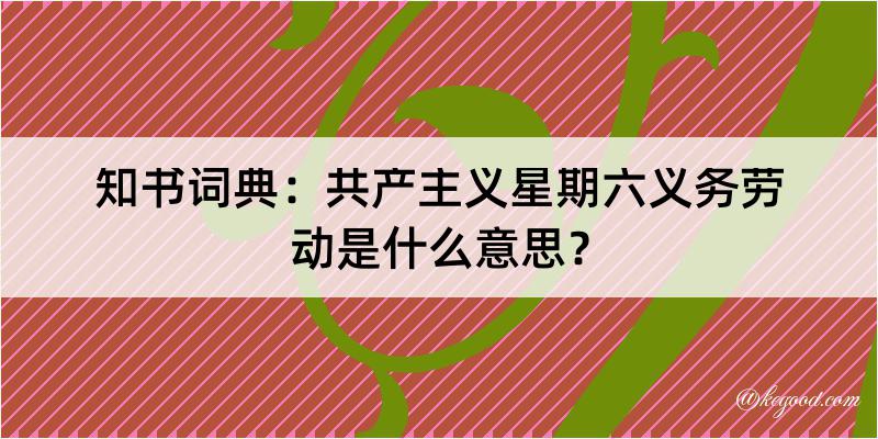 知书词典：共产主义星期六义务劳动是什么意思？