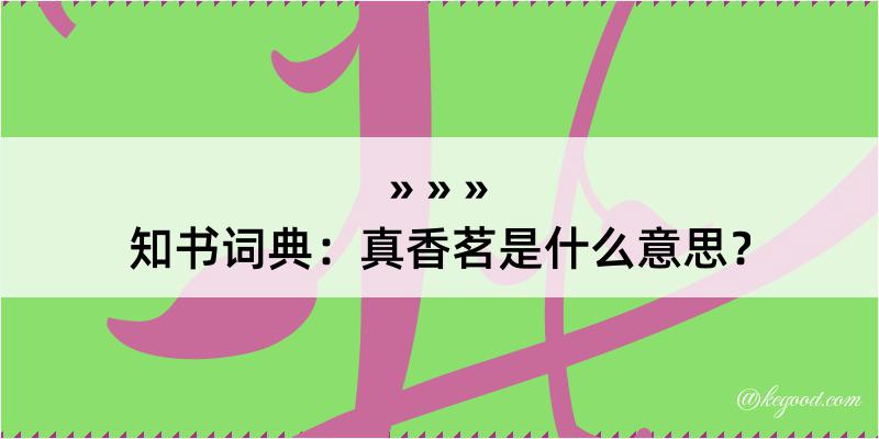 知书词典：真香茗是什么意思？