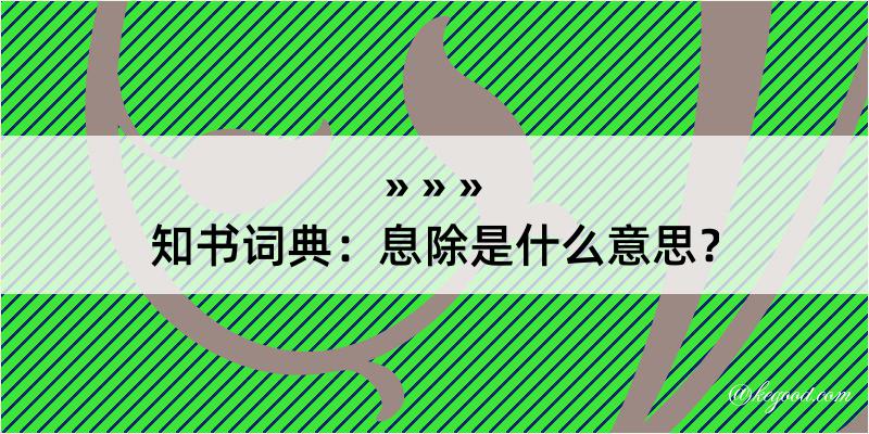 知书词典：息除是什么意思？