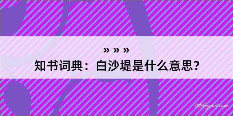 知书词典：白沙堤是什么意思？