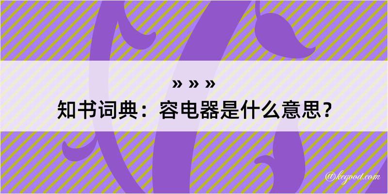 知书词典：容电器是什么意思？