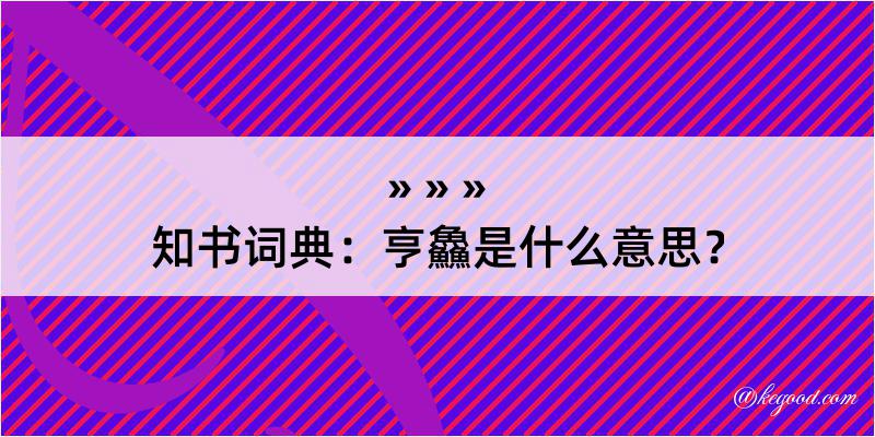 知书词典：亨鱻是什么意思？