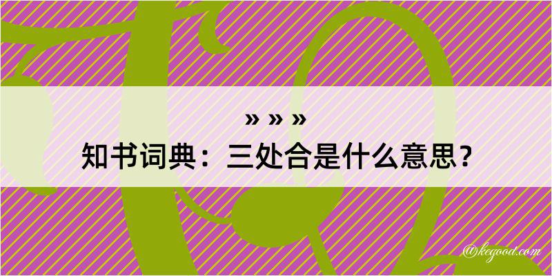 知书词典：三处合是什么意思？