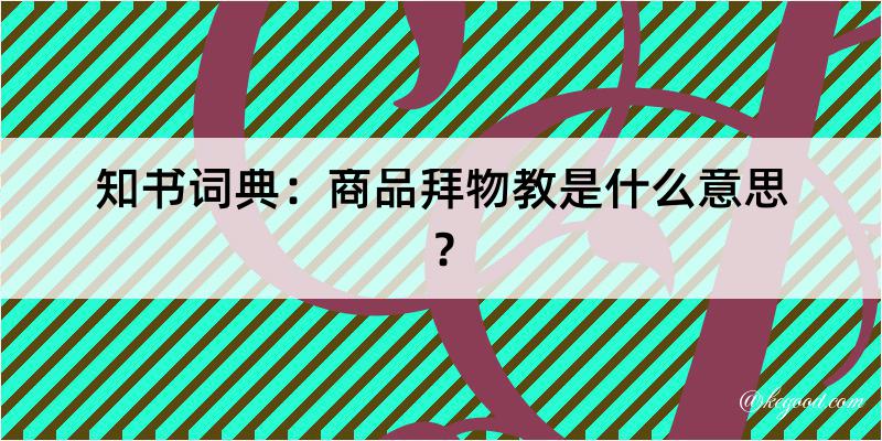 知书词典：商品拜物教是什么意思？