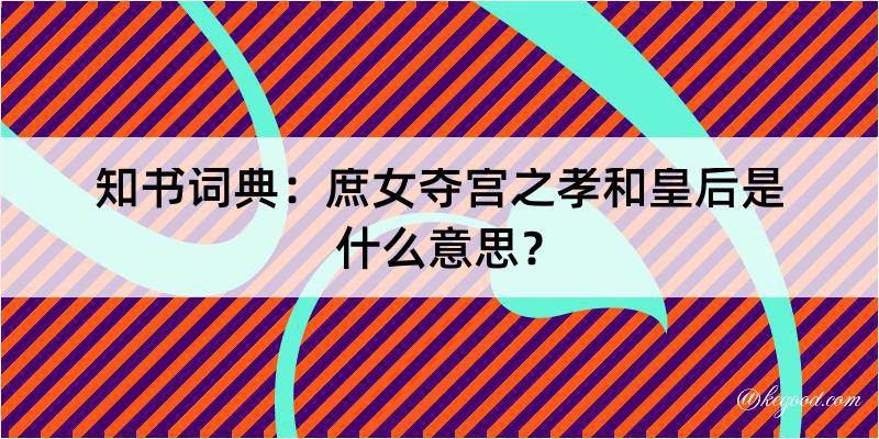 知书词典：庶女夺宫之孝和皇后是什么意思？