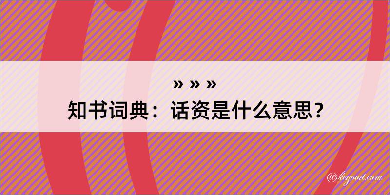 知书词典：话资是什么意思？