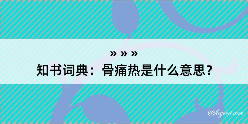 知书词典：骨痛热是什么意思？