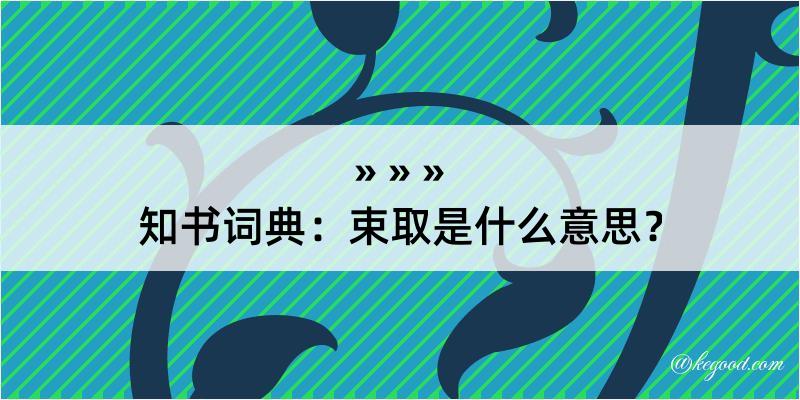 知书词典：束取是什么意思？