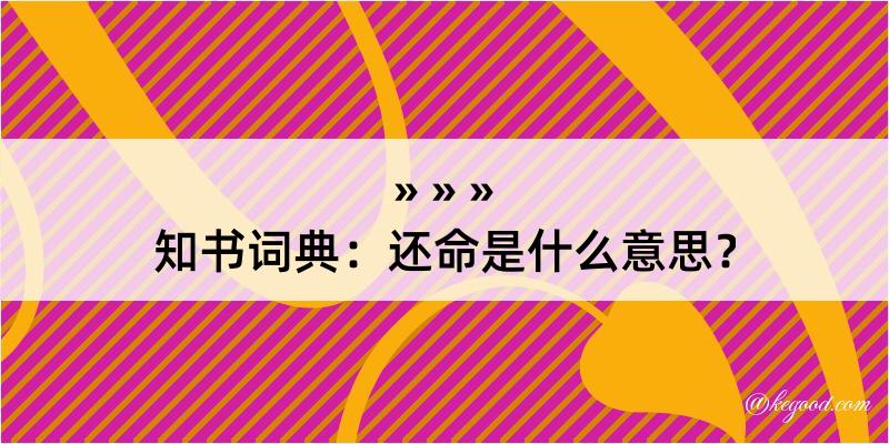 知书词典：还命是什么意思？