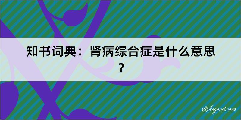 知书词典：肾病综合症是什么意思？