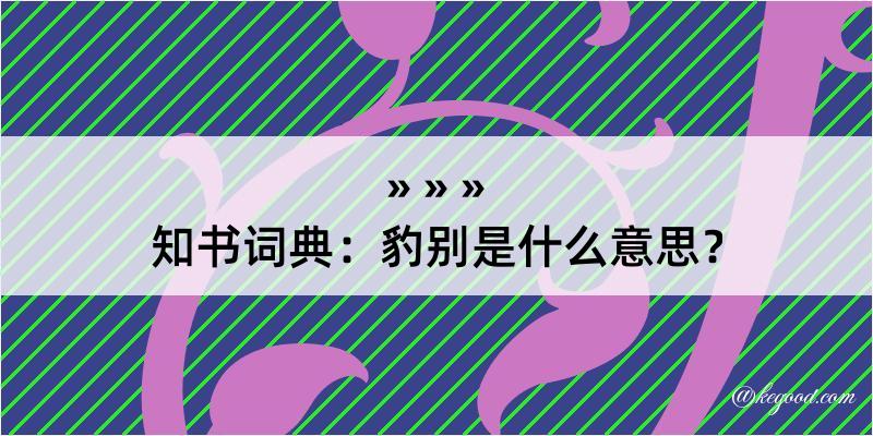 知书词典：豹别是什么意思？