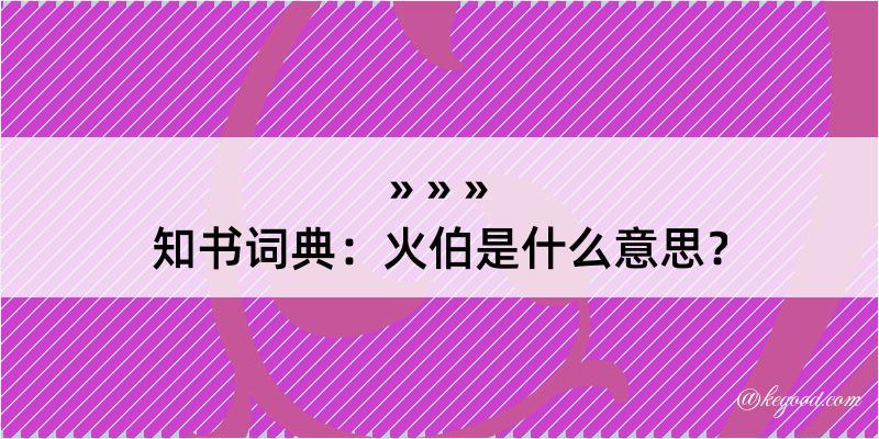 知书词典：火伯是什么意思？