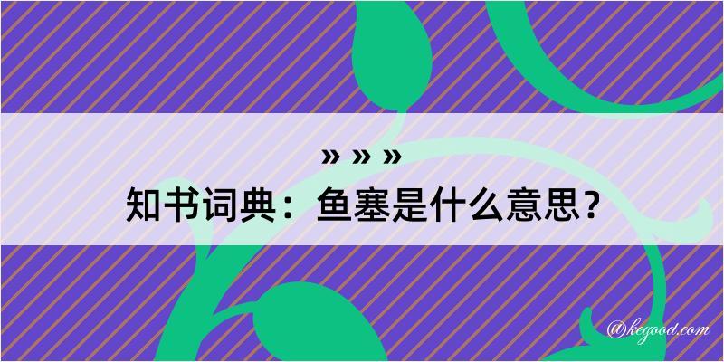 知书词典：鱼塞是什么意思？