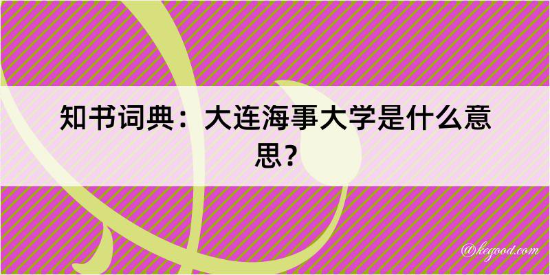 知书词典：大连海事大学是什么意思？