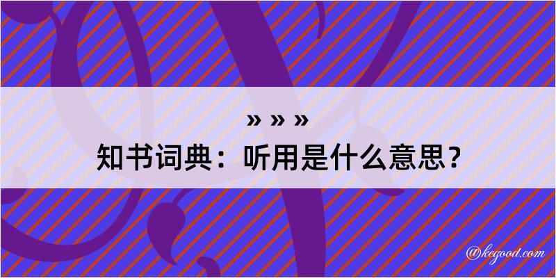 知书词典：听用是什么意思？